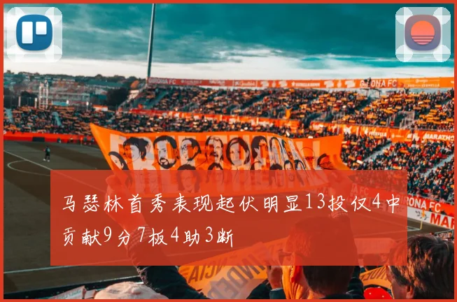 马瑟林首秀表现起伏明显13投仅4中贡献9分7板4助3断