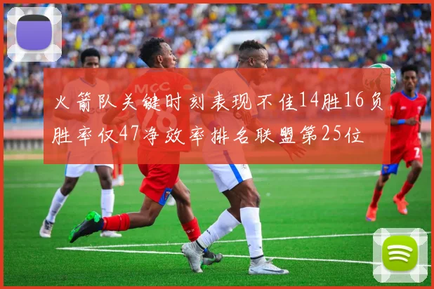 火箭队关键时刻表现不佳14胜16负胜率仅47净效率排名联盟第25位