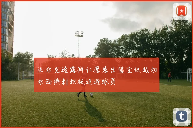 法尔克透露拜仁愿意出售金玟哉切尔西热刺积极追逐球员