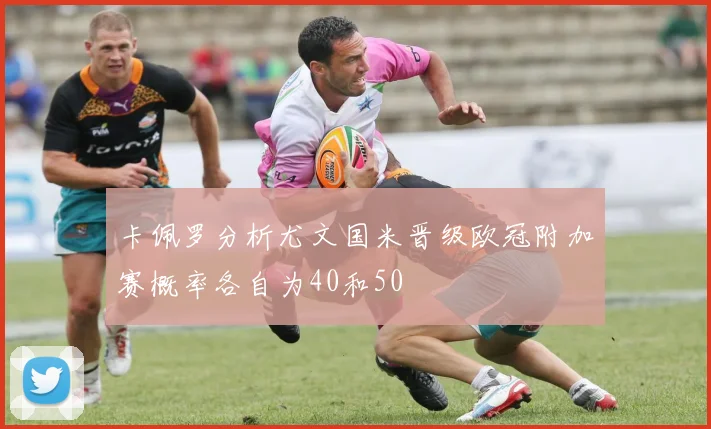 卡佩罗分析尤文国米晋级欧冠附加赛概率各自为40和50