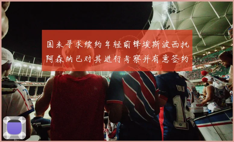 国米寻求续约年轻前锋埃斯波西托阿森纳已对其进行考察并有意签约