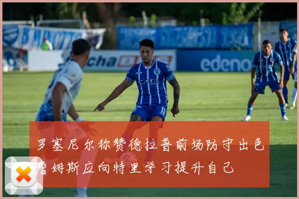 罗塞尼尔称赞德拉普前场防守出色詹姆斯应向特里学习提升自己