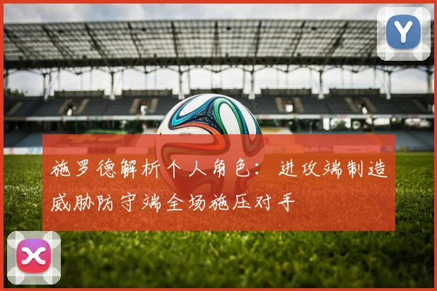 施罗德解析个人角色：进攻端制造威胁防守端全场施压对手