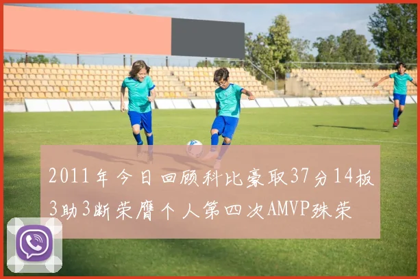 2011年今日回顾科比豪取37分14板3助3断荣膺个人第四次AMVP殊荣