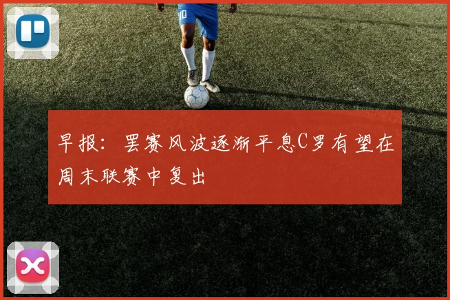 早报：罢赛风波逐渐平息C罗有望在周末联赛中复出