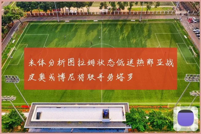 米体分析图拉姆状态低迷热那亚战皮奥或博尼将联手劳塔罗