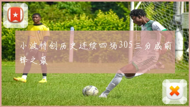 小波特创历史连续四场305三分成前锋之最