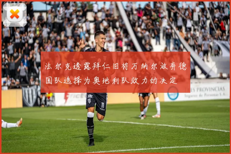 法尔克透露拜仁旧将万纳尔放弃德国队选择为奥地利队效力的决定