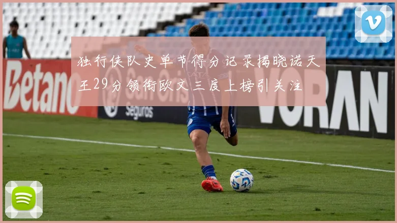 独行侠队史单节得分记录揭晓诺天王29分领衔欧文三度上榜引关注