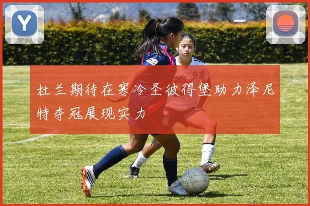 杜兰期待在寒冷圣彼得堡助力泽尼特夺冠展现实力