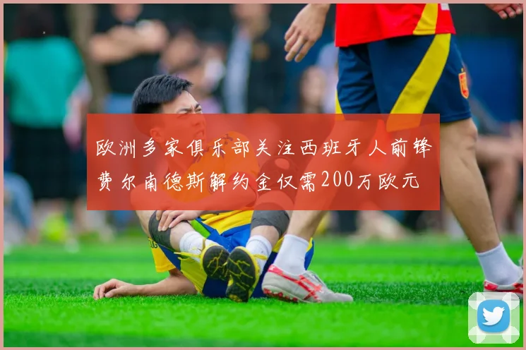 欧洲多家俱乐部关注西班牙人前锋费尔南德斯解约金仅需200万欧元