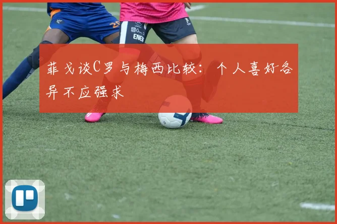 菲戈谈C罗与梅西比较：个人喜好各异不应强求