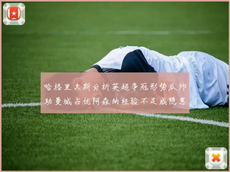 哈格里夫斯分析英超争冠形势瓜帅助曼城占优阿森纳经验不足成隐患