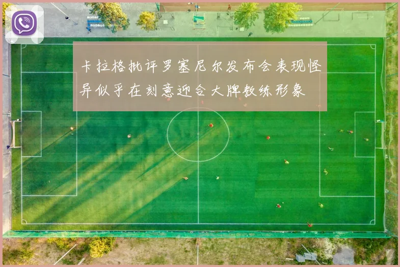 卡拉格批评罗塞尼尔发布会表现怪异似乎在刻意迎合大牌教练形象