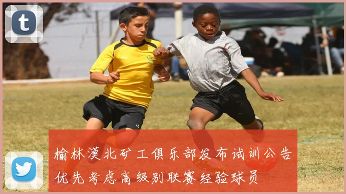 榆林漠北矿工俱乐部发布试训公告优先考虑高级别联赛经验球员