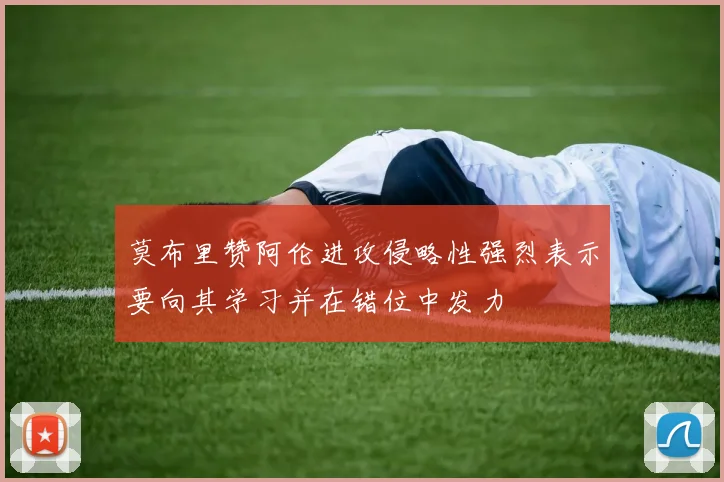 莫布里赞阿伦进攻侵略性强烈表示要向其学习并在错位中发力