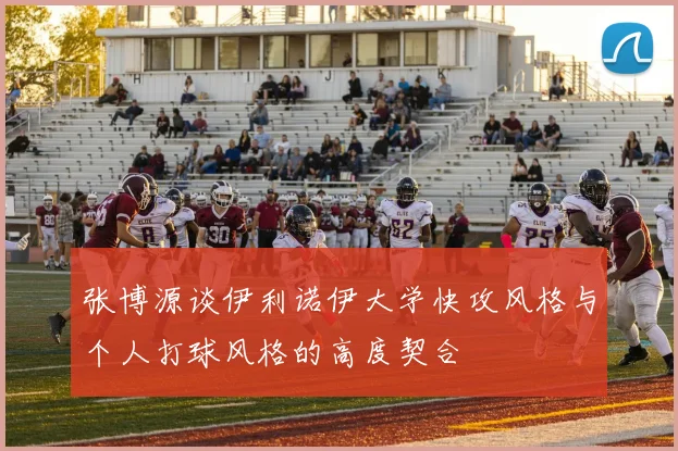 张博源谈伊利诺伊大学快攻风格与个人打球风格的高度契合